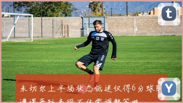 米切尔上半场状态低迷仅得6分球队遭遇严防表现不佳需调整策略