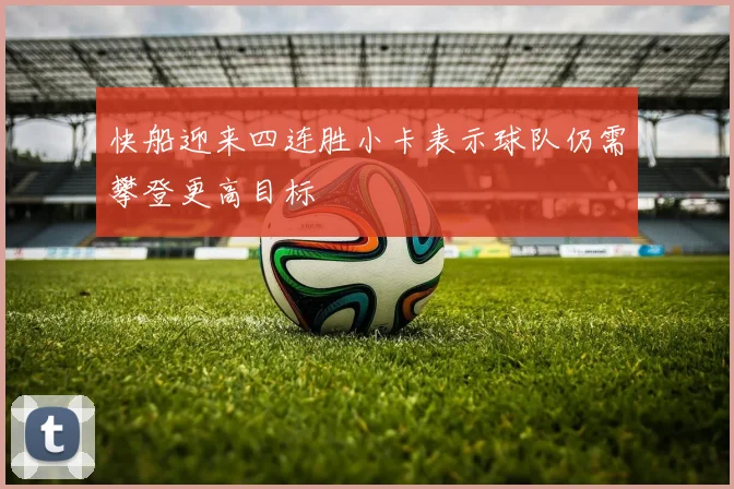 快船迎来四连胜小卡表示球队仍需攀登更高目标