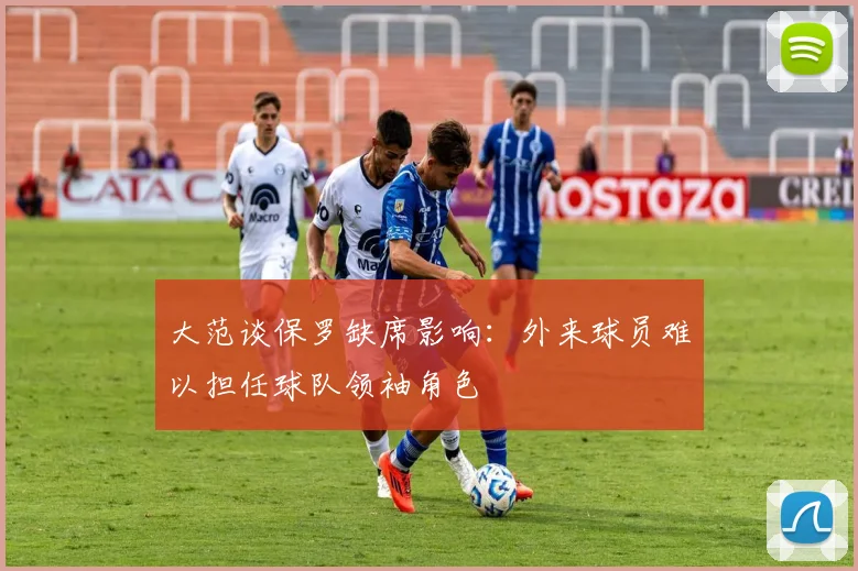大范谈保罗缺席影响：外来球员难以担任球队领袖角色
