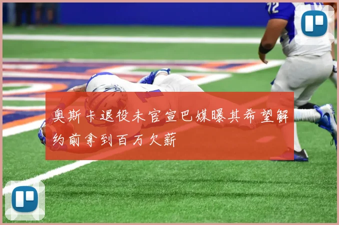 奥斯卡退役未官宣巴媒曝其希望解约前拿到百万欠薪