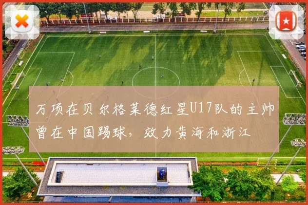 万项在贝尔格莱德红星U17队的主帅曾在中国踢球，效力黄海和浙江