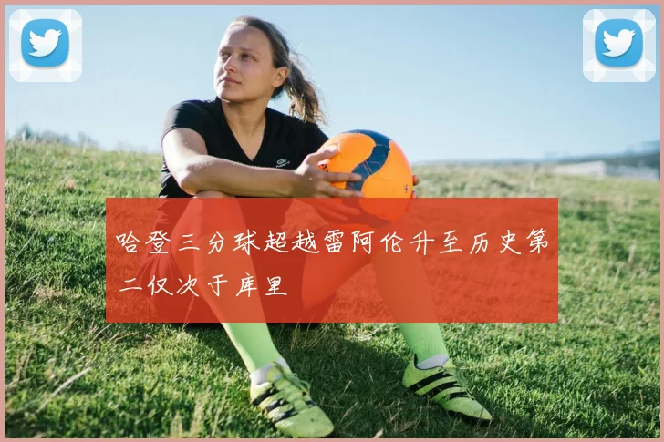 哈登三分球超越雷阿伦升至历史第二仅次于库里