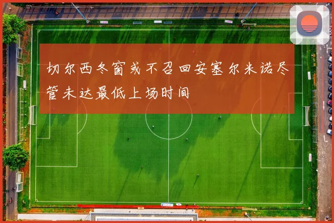 切尔西冬窗或不召回安塞尔米诺尽管未达最低上场时间