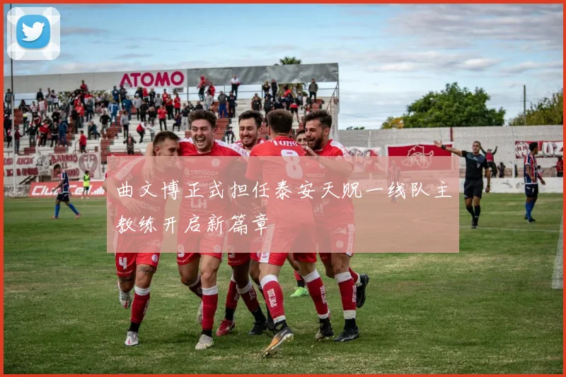 曲文博正式担任泰安天贶一线队主教练开启新篇章