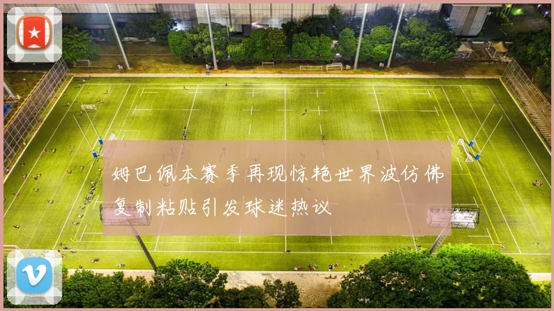 姆巴佩本赛季再现惊艳世界波仿佛复制粘贴引发球迷热议