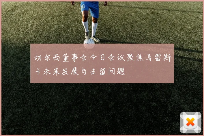 切尔西董事会今日会议聚焦马雷斯卡未来发展与去留问题