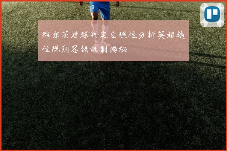 维尔茨进球判定合理性分析英超越位规则容错机制揭秘