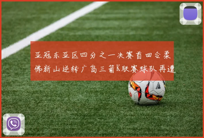 亚冠东亚区四分之一决赛首回合柔佛新山逆转广岛三箭K联赛球队再遭不胜困扰