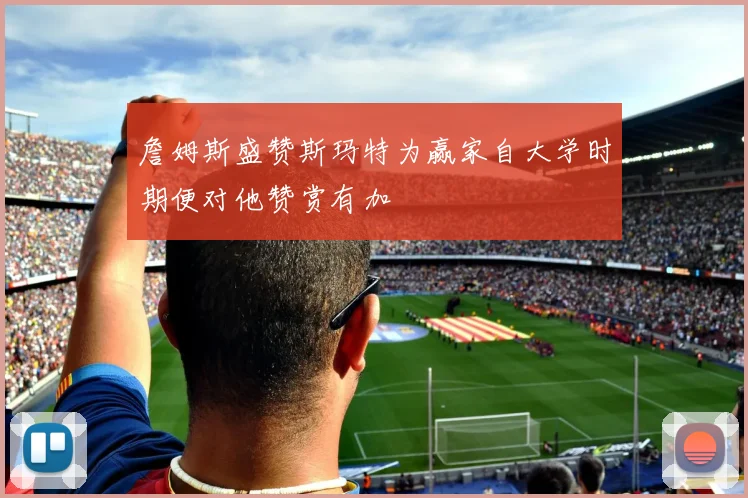 詹姆斯盛赞斯玛特为赢家自大学时期便对他赞赏有加