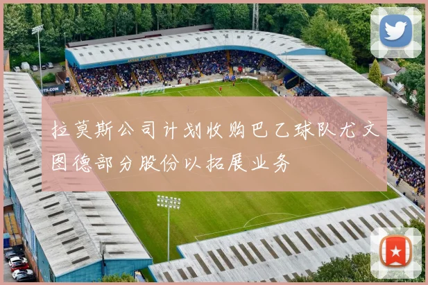 拉莫斯公司计划收购巴乙球队尤文图德部分股份以拓展业务