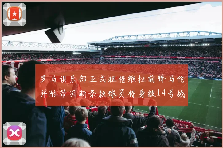 罗马俱乐部正式租借维拉前锋马伦并附带买断条款球员将身披14号战袍